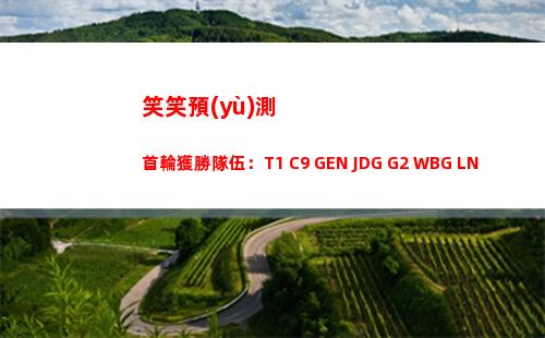 笑笑預(yù)測首輪獲勝隊伍：T1 C9 GEN JDG G2 WBG LNG BLG！