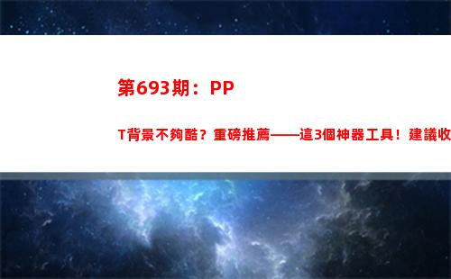 第693期：PPT背景不夠酷？重磅推薦——這3個神器工具！建議收藏