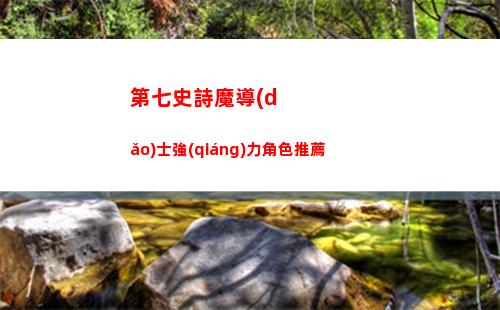 第七史詩魔導(dǎo)士強(qiáng)力角色推薦
