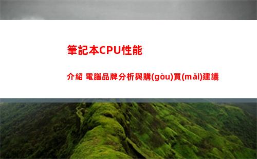 筆記本CPU性能介紹 電腦品牌分析與購(gòu)買(mǎi)建議(筆記本電腦cpu排行榜)