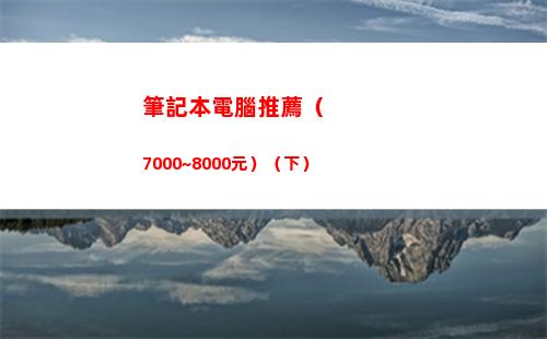 筆記本電腦推薦（7000~8000元）（下）(筆記本電腦推薦知乎)