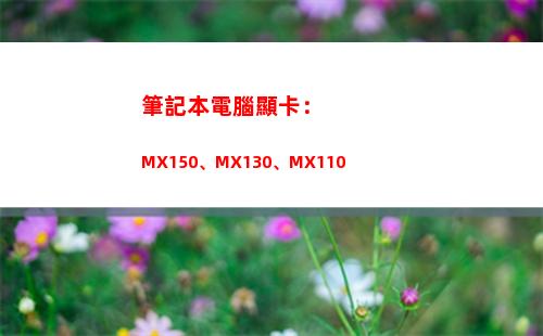 筆記本電腦顯卡：MX150、MX130、MX110(筆記本電腦顯卡天梯圖)