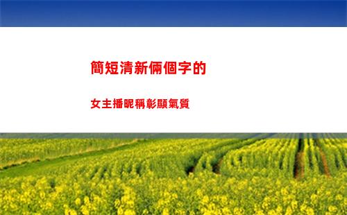 簡短清新倆個字的女主播昵稱彰顯氣質
