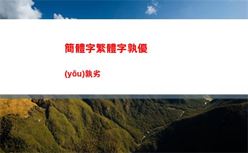 簡體字繁體字孰優(yōu)孰劣(word繁體字轉(zhuǎn)為簡體字)