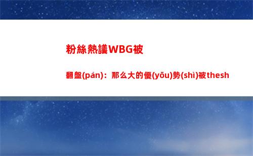粉絲熱議WBG被翻盤(pán)：那么大的優(yōu)勢(shì)被theshy一個(gè)人送沒(méi)了 頂級(jí)