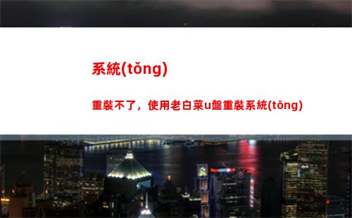 系統(tǒng)重裝不了，使用老白菜u盤重裝系統(tǒng)(系統(tǒng)重裝軟件)