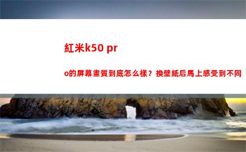 紅米k50 pro的屏幕畫質究竟如何樣？換壁紙后趕**遭到各別
