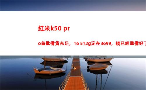 紅米k50 pro首批備貨充溢，16+512g定在3699，錢仍舊籌備好了
