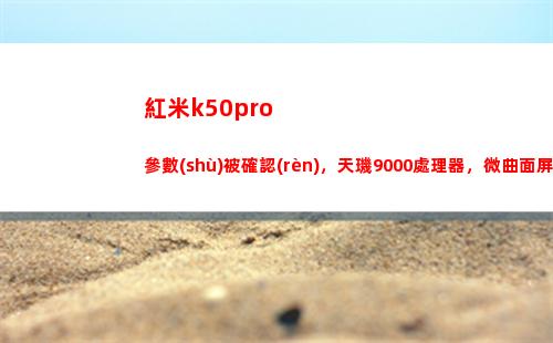 紅米k50pro參數(shù)被確認(rèn)，天璣9000處置器，微曲面屏安排更惹眼