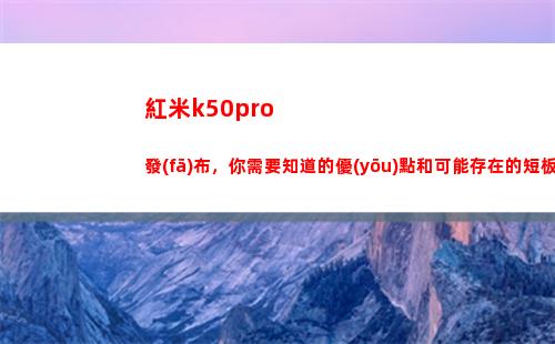 紅米k50pro頒布，你須要領(lǐng)會的便宜和大概生存的短板