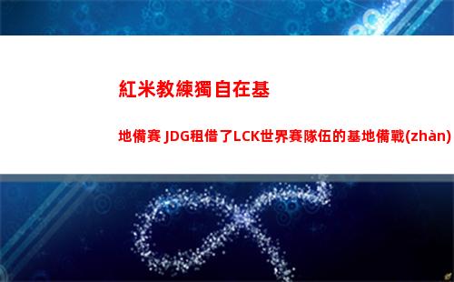 紅米教練獨自在基地備賽 JDG租借了LCK世界賽隊伍的基地備戰(zhàn)