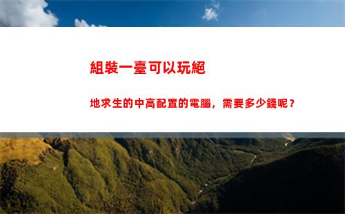 組裝一臺可以玩絕地求生的中高配置的電腦，需要多少錢呢？(組裝一臺可以玩絕地求生的電腦要多少錢)