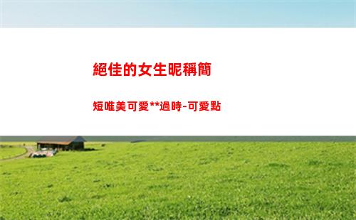 絕佳的女生昵稱簡短唯美可愛永不過時-可愛點(qq昵稱女生簡單)