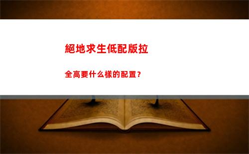 絕地求生低配版拉全高要什么樣的配置？(免費版絕地求生低配版)