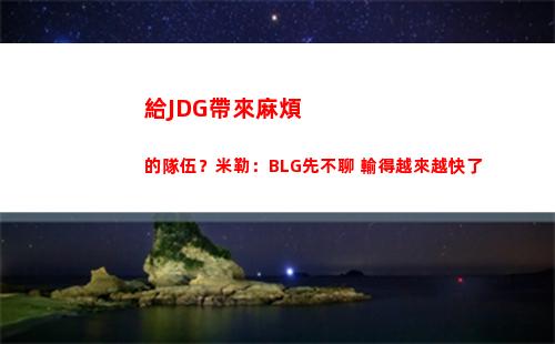 給JDG帶來麻煩的隊伍？米勒：BLG先不聊 輸得越來越快了
