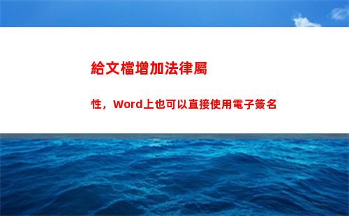 給文檔增加法律屬性，Word上也可以直接使用電子簽名