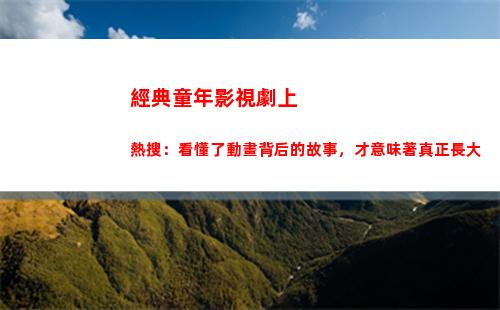 經典童年影視劇上熱搜：看懂了動畫背后的故事，才意味著真正長大(影視劇臺詞經典片段)插圖31