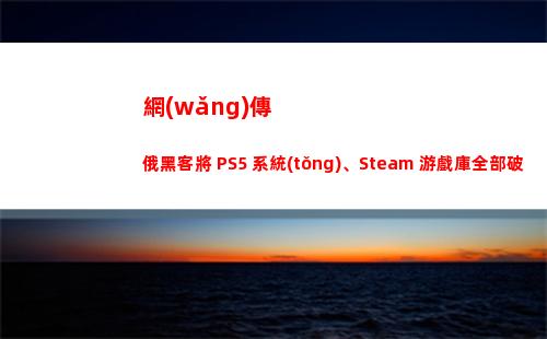 網(wǎng)傳俄黑客將 PS5 系統(tǒng)、Steam 游戲庫全部破解，其真實性如何？