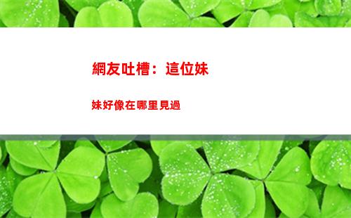 網友吐槽：這位妹妹好像在哪里見過
