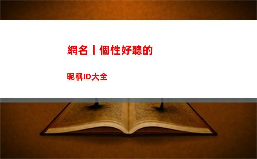 網名丨個性好聽的昵稱ID大全(好聽有個性的網名)