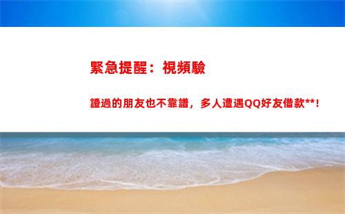 緊急提醒：視頻驗證過的朋友也不靠譜，多人遭遇QQ好友借款詐騙！