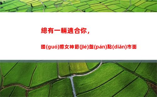 總有一輛適合你，國(guó)際女神節(jié)盤(pán)點(diǎn)市面上幾款專(zhuān)為女性定制的車(chē)型