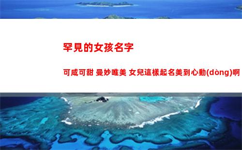 罕見的女孩名字 可咸可甜 曼妙唯美 女兒這樣起名美到心動(dòng)啊