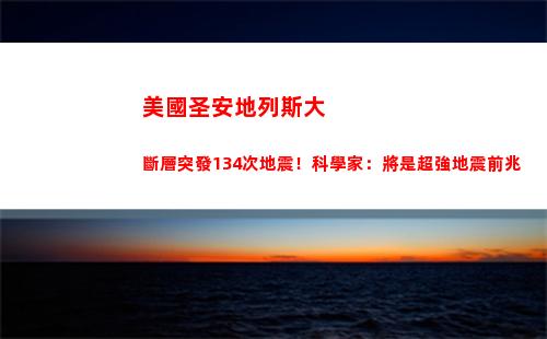 美國圣安地列斯大斷層突發134次地震！科學家：將是超強地震前兆(圣安地列斯在美國哪個地方)