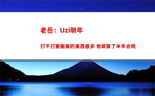 老岳：Uzi明年打不打要衡量的東西很多 他就簽了半年合同