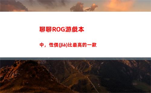 聊聊ROG游戲本中，性價(jià)比最高的一款(ROG游戲本)