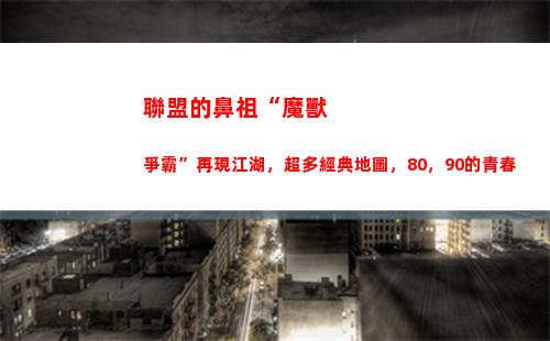 聯盟的鼻祖“魔獸爭霸”再現江湖，超多經典地圖，80，90的青春(魔獸聯盟和部落)