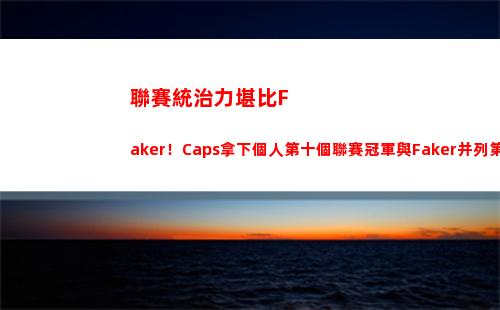 聯賽統治力堪比Faker！Caps拿下個人第十個聯賽冠軍與Faker并列第一