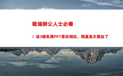 職場辦公人士必備！這3個免費PPT素材網站，簡直是太提效了(職場必備辦公電腦技能)
