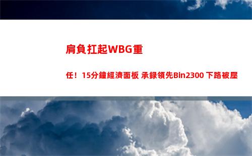 肩負扛起WBG重任！15分鐘經濟面板 承録領先Bin2300 下路被壓