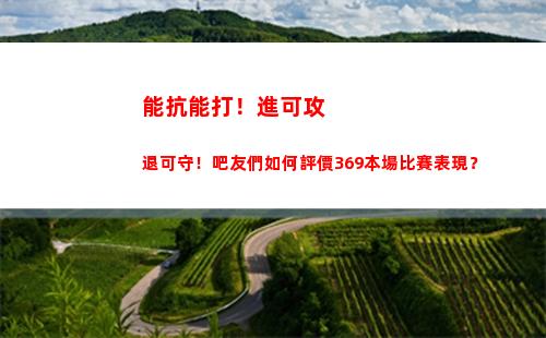 能抗能打！進可攻退可守！吧友們如何評價369本場比賽表現？