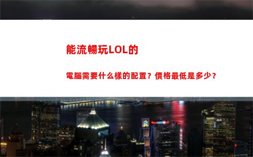 能流暢玩LOL的電腦需要什么樣的配置？價格最低是多少？(能流暢玩lol的洋垃圾配置)