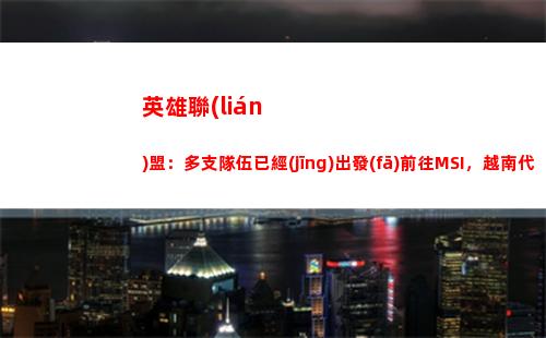 英雄聯(lián)盟：多支隊伍已經(jīng)出發(fā)前往MSI，越南代表隊SGB到達釜山(英雄聯(lián)盟拉克絲)