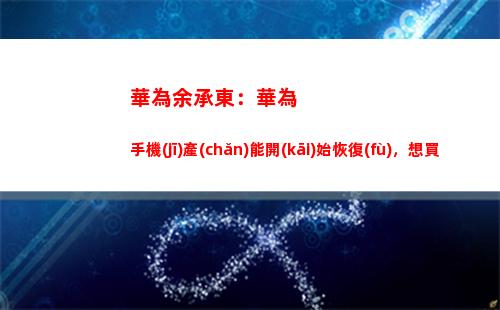 華為余承東：華為手機(jī)產(chǎn)能開(kāi)始恢復(fù)，想買就能買得到(余承東在華為的級(jí)別)插圖3