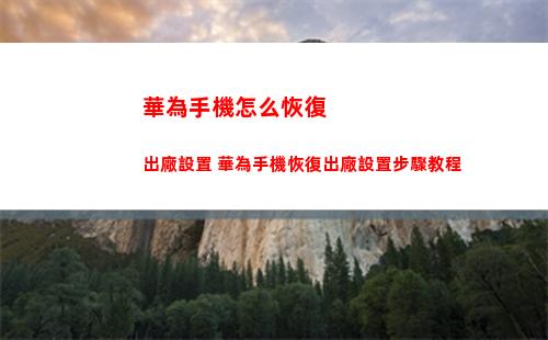 華為手機怎么恢復出廠設置 華為手機恢復出廠設置步驟教程