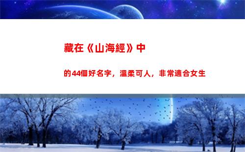 藏在《山海經》中的44個好名字，溫柔可人，非常適合女生(《山海經》里的神話故事)