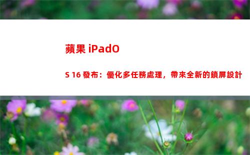 蘋果 iPadOS 16 發布：優化多任務處理，帶來全新的鎖屏設計
