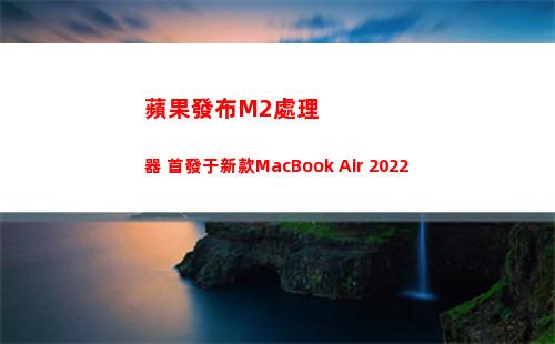 蘋果發布M2處理器 首發于新款MacBook Air 2022(蘋果m2什么時候發布)