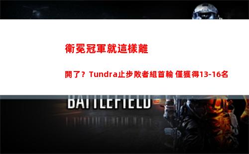衛冕冠軍就這樣離開了？Tundra止步敗者組首輪 僅獲得13-16名