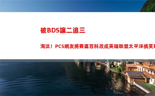 被BDS讓二追三淘汰！PCS網友將賽區百科改成英雄聯盟太平洋搞笑聯賽