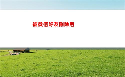 被微信好友刪除后(被微信好友刪除后發(fā)信息還能收到嗎?)