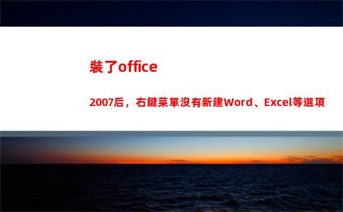 裝了office2007后，右鍵菜單沒有新建Word、Excel等選項(每天能開門幾次?)