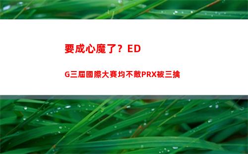 要成心魔了？EDG三屆國際大賽均不敵PRX被三擒