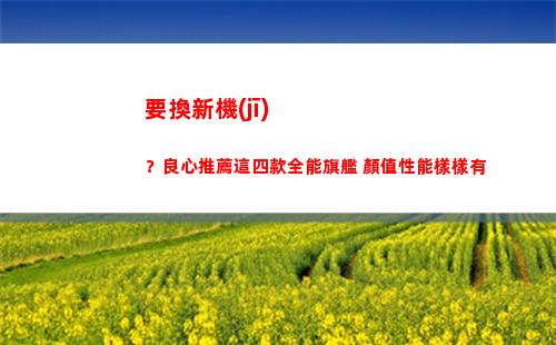 要換新機(jī)？良心推薦這四款全能旗艦 顏值性能樣樣有(蘋果新機(jī)良心價(jià))