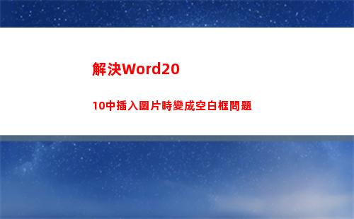 解決Word2010中插入圖片時變成空白框問題(解決問題的策略)