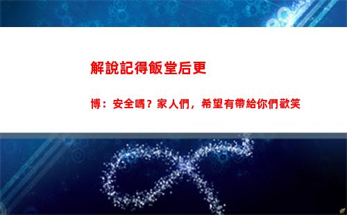 解說記得飯堂后更博：安全嗎？家人們，希望有帶給你們歡笑